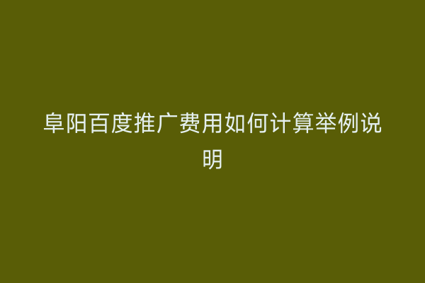 阜阳百度推广费用如何计算举例说明