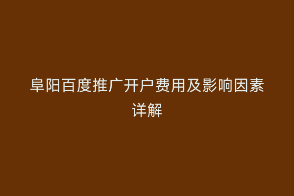 阜阳百度推广开户费用及影响因素详解
