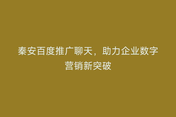 秦安百度推广聊天,助力企业数字营销新突破