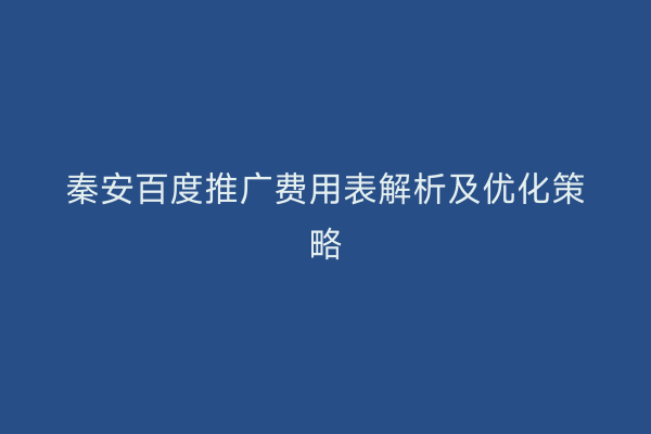 秦安百度推广费用表解析及优化策略