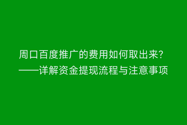 周口百度推广的费用如何取出来?——详解资金提现流程与注意事项