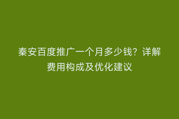 秦安百度推广一个月多少钱？详解费用构成及优化建议