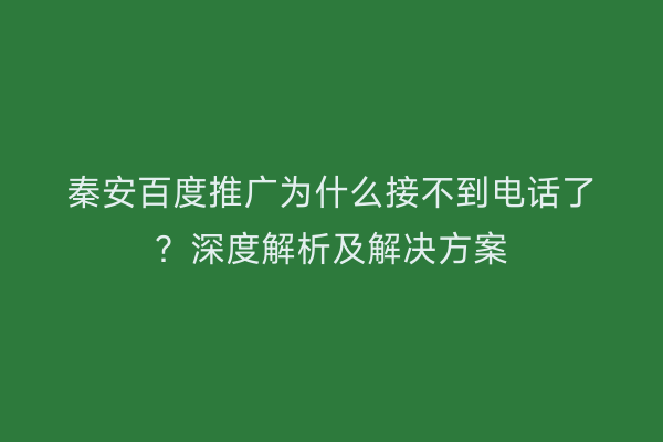 秦安百度推广为什么接不到电话了?深度解析及解决方案