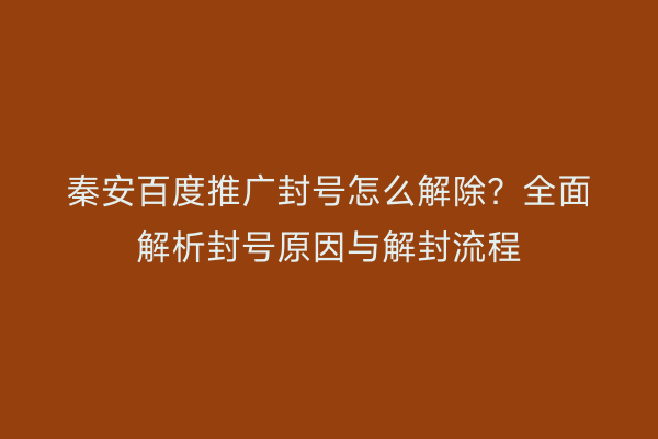 秦安百度推广封号怎么解除?全面解析封号原因与解封流程