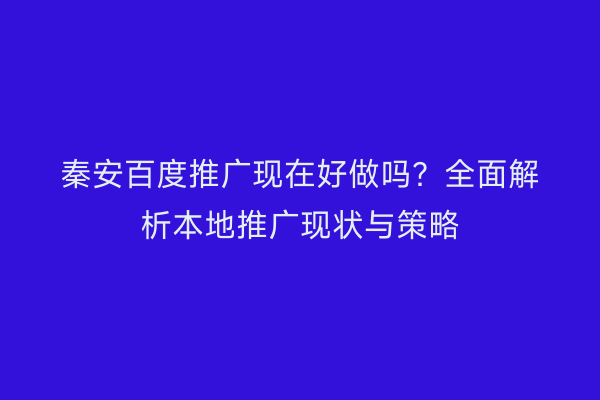 秦安百度推广现在好做吗?全面解析本地推广现状与策略