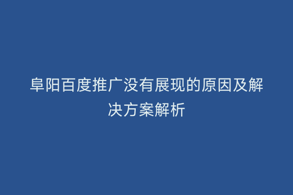 阜阳百度推广没有展现的原因及解决方案解析