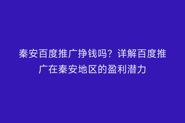 秦安百度推广挣钱吗?详解百度推广在秦安地区的盈利潜力