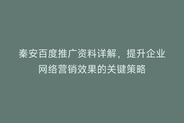 秦安百度推广资料详解,提升企业网络营销效果的关键策略