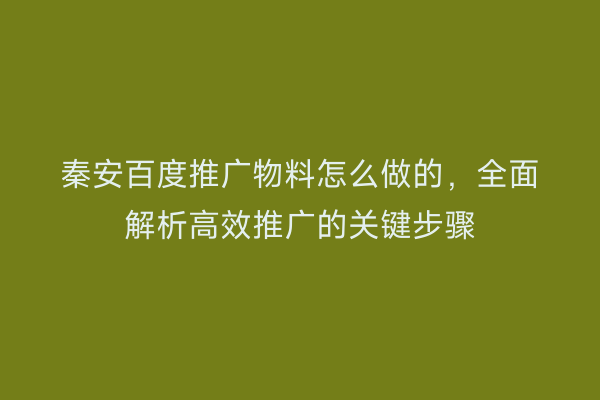 秦安百度推广物料怎么做的，全面解析高效推广的关键步骤