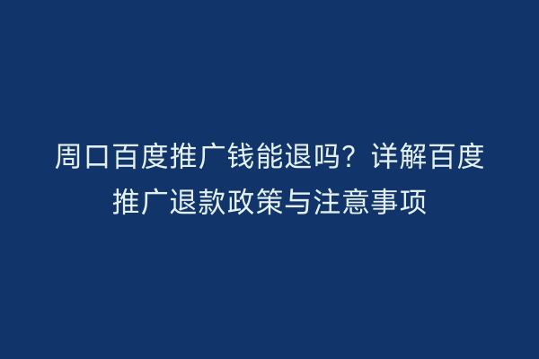 周口百度推广钱能退吗?详解百度推广退款政策与注意事项
