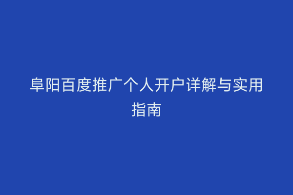 阜阳百度推广个人开户详解与实用指南
