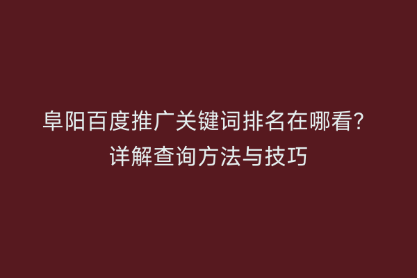 阜阳百度推广关键词排名在哪看?详解查询方法与技巧