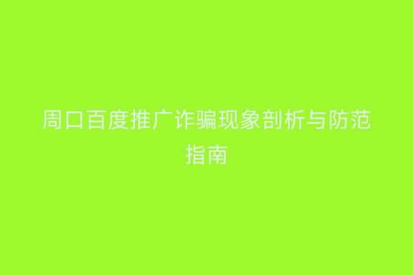 周口百度推广诈骗现象剖析与防范指南