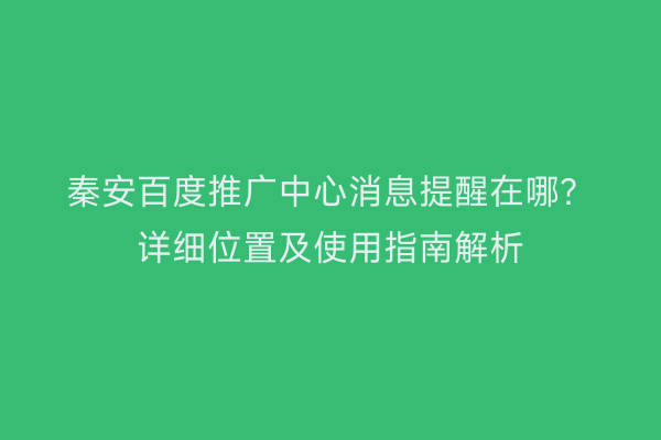 秦安百度推广中心消息提醒在哪?详细位置及使用指南解析