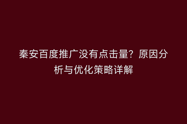 秦安百度推广没有点击量?原因分析与优化策略详解