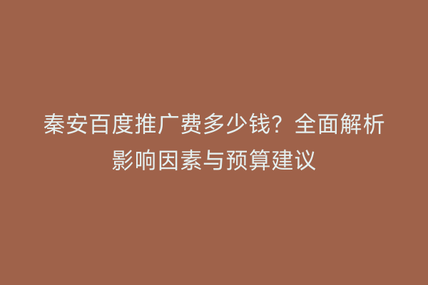 秦安百度推广费多少钱?全面解析影响因素与预算建议