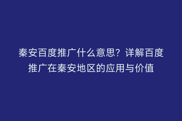 秦安百度推广什么意思?详解百度推广在秦安地区的应用与价值