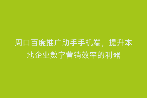 周口百度推广助手手机端，提升本地企业数字营销效率的利器