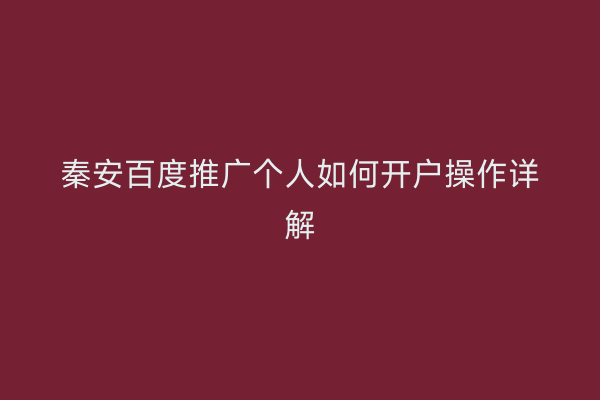 秦安百度推广个人如何开户操作详解