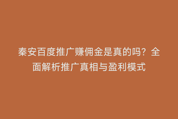 秦安百度推广赚佣金是真的吗？全面解析推广真相与盈利模式