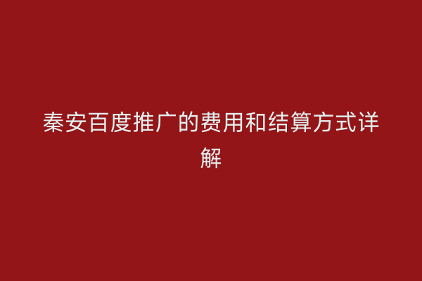 秦安百度推广的费用和结算方式详解