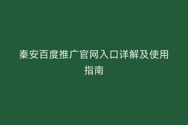 秦安百度推广官网入口详解及使用指南