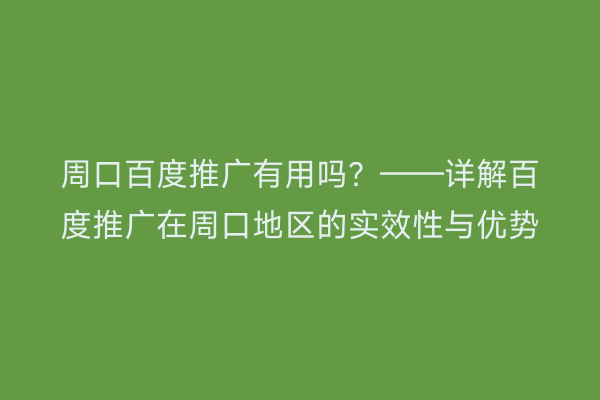 周口百度推广有用吗?——详解百度推广在周口地区的实效性与优势