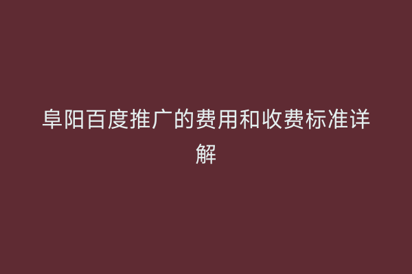 阜阳百度推广的费用和收费标准详解