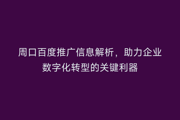 周口百度推广信息解析,助力企业数字化转型的关键利器