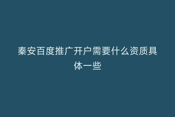秦安百度推广开户需要什么资质具体一些