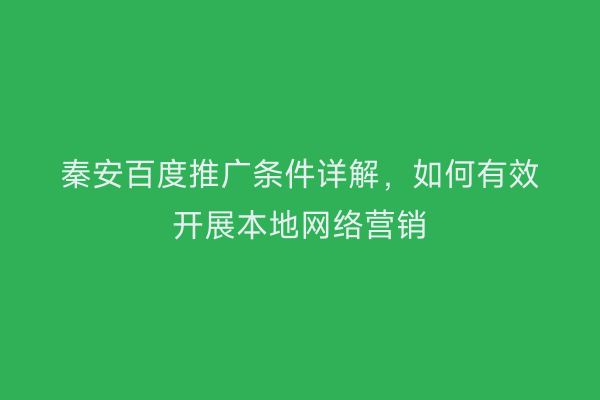 秦安百度推广条件详解,如何有效开展本地网络营销