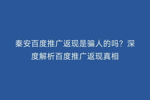 秦安百度推广返现是骗人的吗?深度解析百度推广返现真相