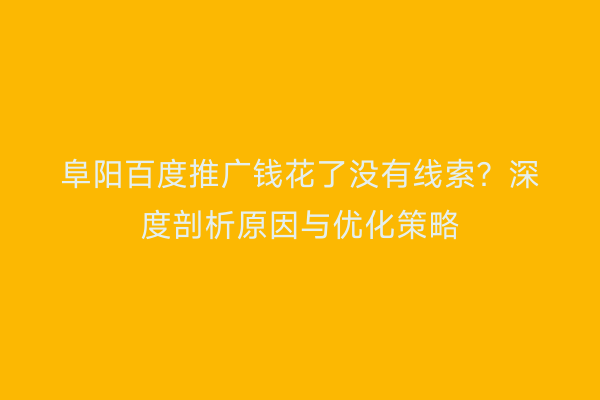 阜阳百度推广钱花了没有线索？深度剖析原因与优化策略