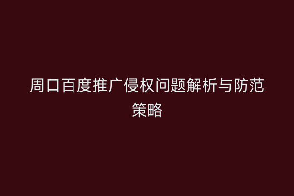 周口百度推广侵权问题解析与防范策略