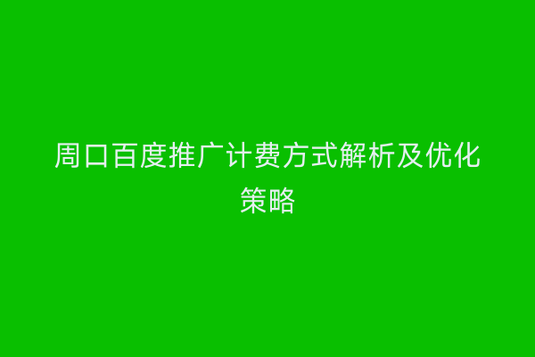 周口百度推广计费方式解析及优化策略