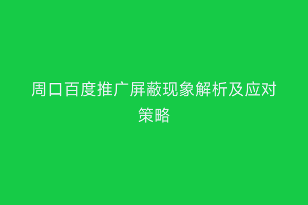 周口百度推广屏蔽现象解析及应对策略