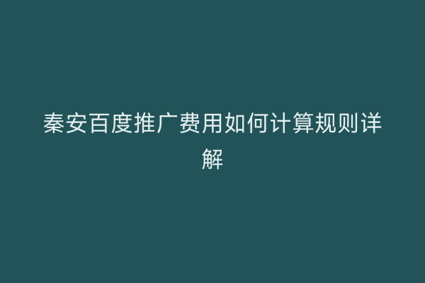 秦安百度推广费用如何计算规则详解