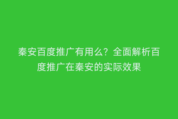 秦安百度推广有用么?全面解析百度推广在秦安的实际效果