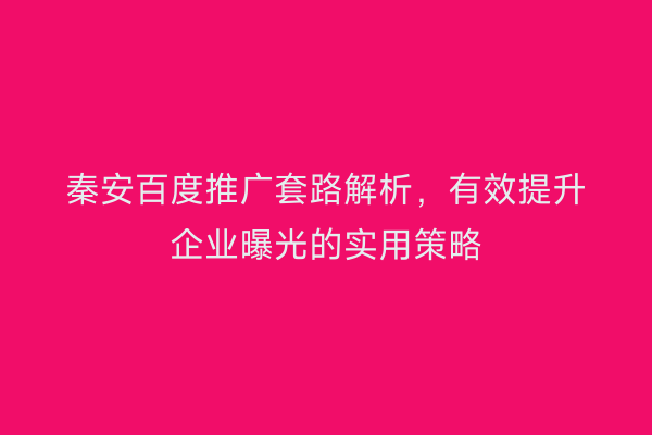 秦安百度推广套路解析,有效提升企业曝光的实用策略