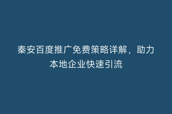 秦安百度推广免费策略详解,助力本地企业快速引流