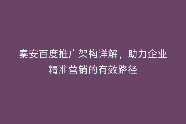秦安百度推广架构详解,助力企业精准营销的有效路径