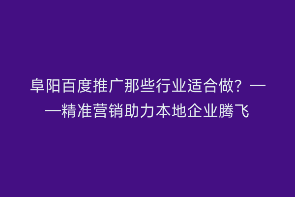 阜阳百度推广那些行业适合做？——精准营销助力本地企业腾飞