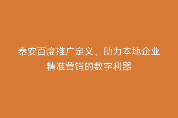 秦安百度推广定义,助力本地企业精准营销的数字利器
