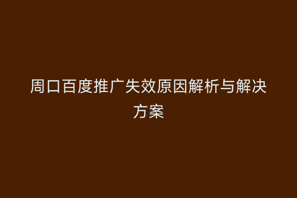周口百度推广失效原因解析与解决方案