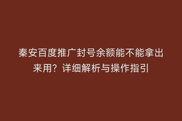 秦安百度推广封号余额能不能拿出来用？详细解析与操作指引