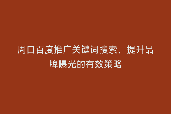 周口百度推广关键词搜索，提升品牌曝光的有效策略