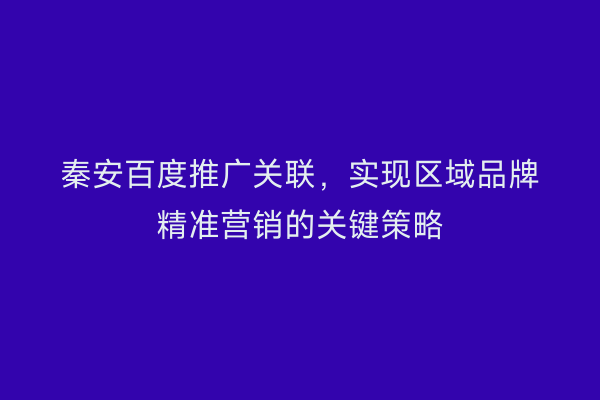 秦安百度推广关联,实现区域品牌精准营销的关键策略
