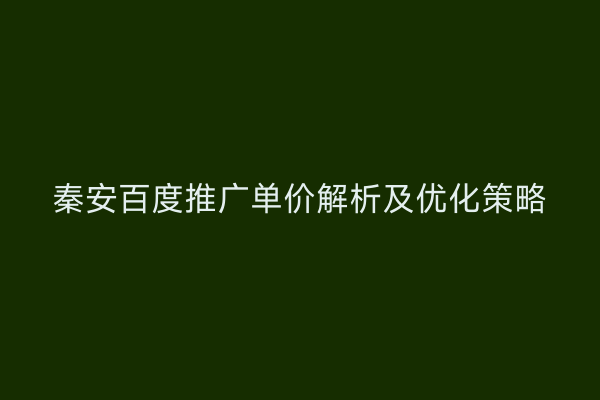 秦安百度推广单价解析及优化策略