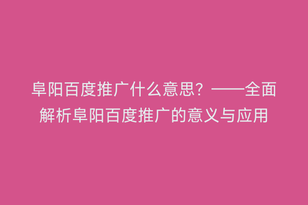 阜阳百度推广什么意思?——全面解析阜阳百度推广的意义与应用