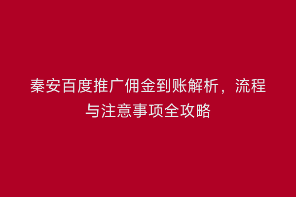 秦安百度推广佣金到账解析,流程与注意事项全攻略